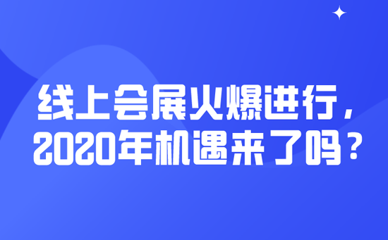 线上会展火爆进行，2020年机遇来了吗？